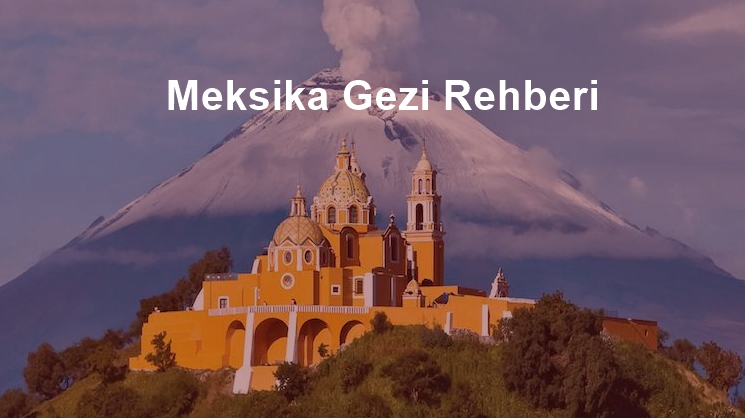 Meksika Gezi Rehberi ve Vize İşlemleri